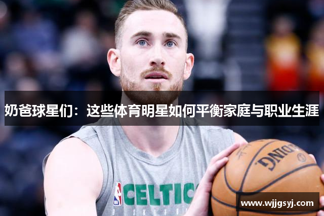 奶爸球星们：这些体育明星如何平衡家庭与职业生涯