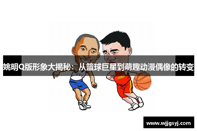 姚明Q版形象大揭秘：从篮球巨星到萌趣动漫偶像的转变
