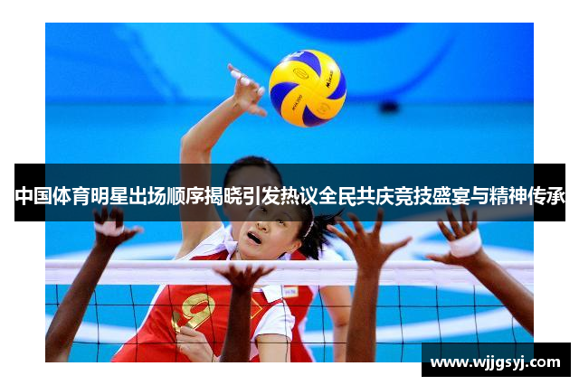 中国体育明星出场顺序揭晓引发热议全民共庆竞技盛宴与精神传承