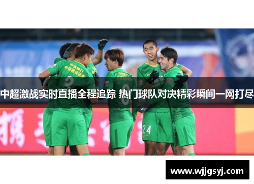 中超激战实时直播全程追踪 热门球队对决精彩瞬间一网打尽