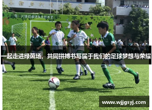 一起走进绿茵场，共同拼搏书写属于我们的足球梦想与荣耀