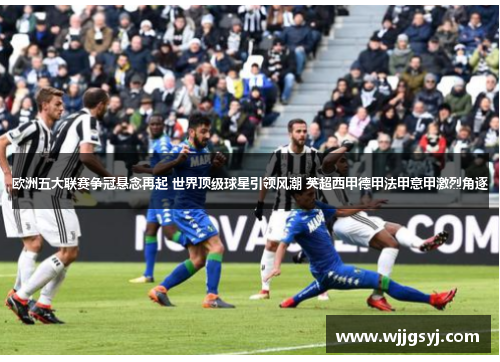 欧洲五大联赛争冠悬念再起 世界顶级球星引领风潮 英超西甲德甲法甲意甲激烈角逐