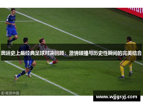奥运史上最经典足球对决回顾：激情碰撞与历史性瞬间的完美结合