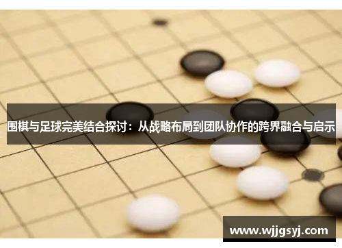 围棋与足球完美结合探讨：从战略布局到团队协作的跨界融合与启示