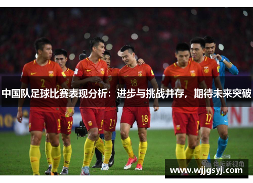 中国队足球比赛表现分析：进步与挑战并存，期待未来突破
