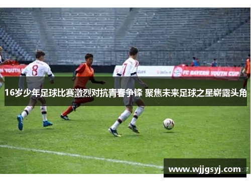 16岁少年足球比赛激烈对抗青春争锋 聚焦未来足球之星崭露头角