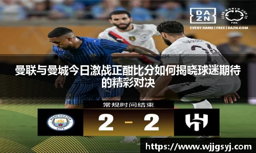 悟空体育曼联与曼城今日激战正酣比分如何揭晓球迷期待的精彩对决