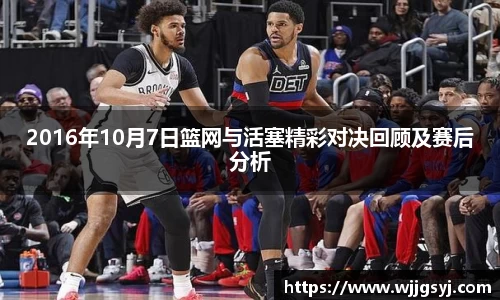 2016年10月7日篮网与活塞精彩对决回顾及赛后分析