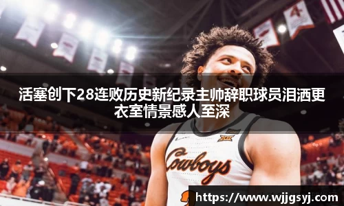 悟空体育活塞创下28连败历史新纪录主帅辞职球员泪洒更衣室情景感人至深