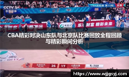 悟空体育CBA精彩对决山东队与北京队比赛回放全程回顾与精彩瞬间分析
