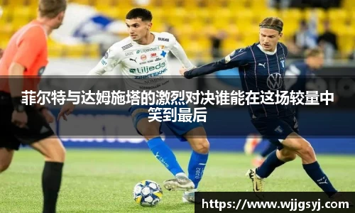 悟空体育菲尔特与达姆施塔的激烈对决谁能在这场较量中笑到最后