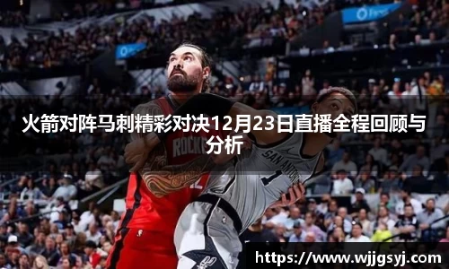 悟空体育火箭对阵马刺精彩对决12月23日直播全程回顾与分析